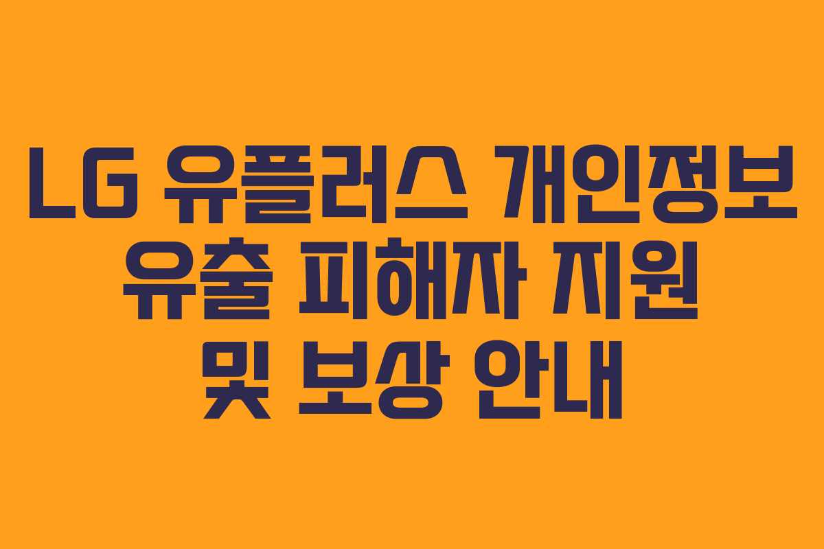 LG 유플러스 개인정보 유출 피해자 지원 및 보상 안내