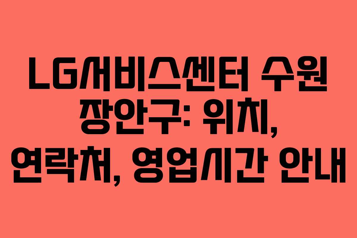 LG서비스센터 수원 장안구: 위치, 연락처, 영업시간 안내