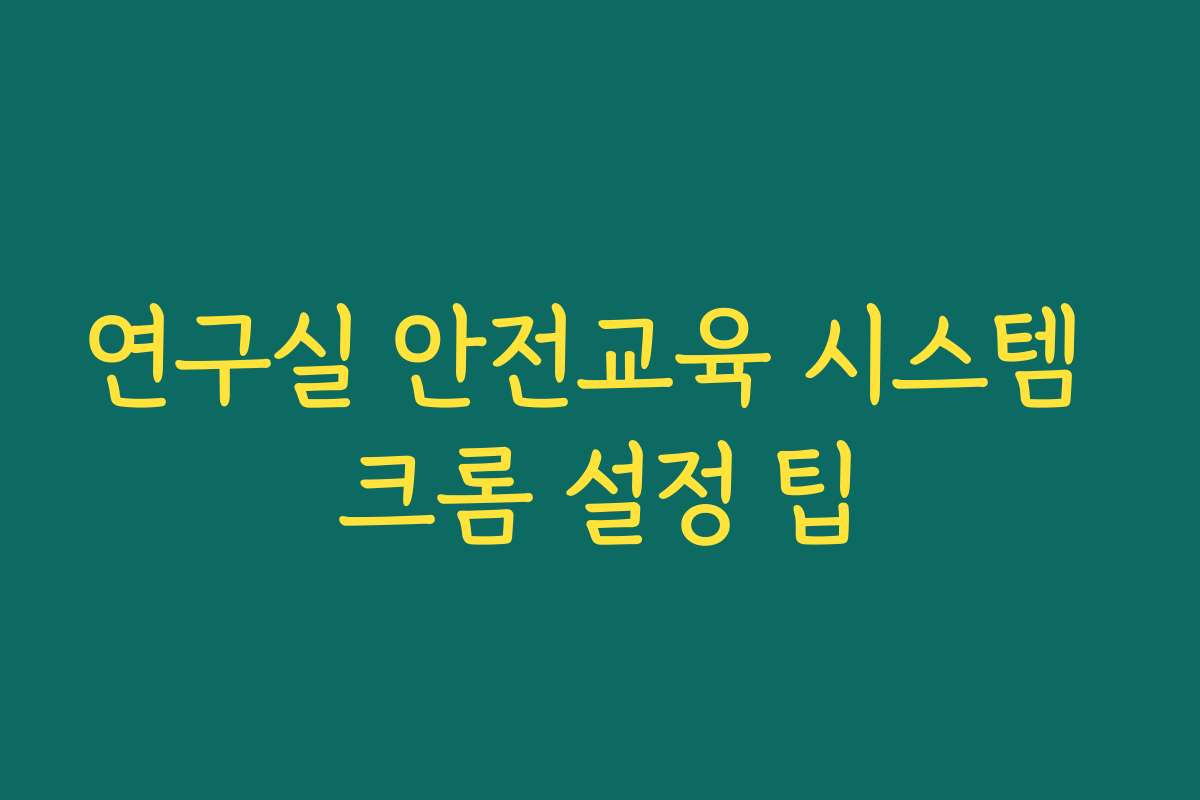 연구실 안전교육 시스템 크롬 설정 팁