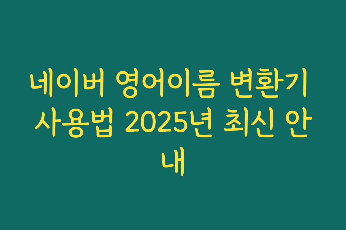 네이버 영어이름 변환기 사용법 2025년 최신 안내