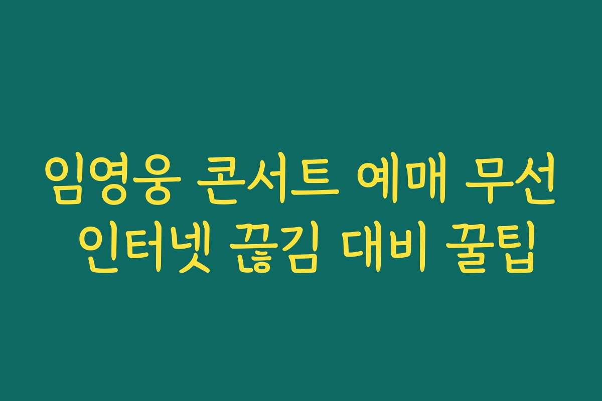 임영웅 콘서트 예매 무선 인터넷 끊김 대비 꿀팁