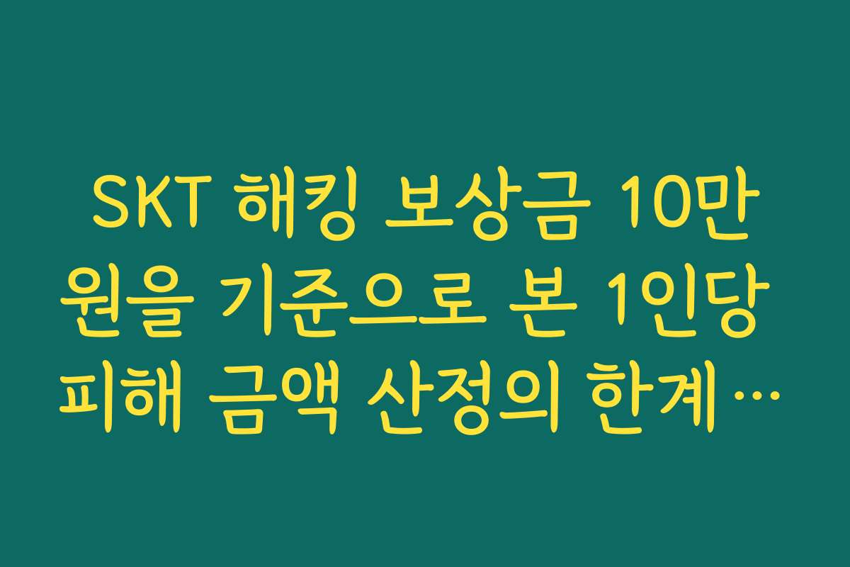 SKT 해킹 보상금 10만원을 기준으로 본 1인당 피해 금액 산정의 한계와 대안