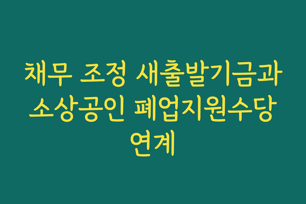 채무 조정 새출발기금과 소상공인 폐업지원수당 연계