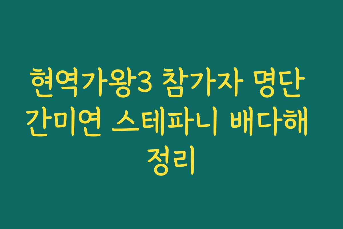 현역가왕3 참가자 명단 간미연 스테파니 배다해 정리