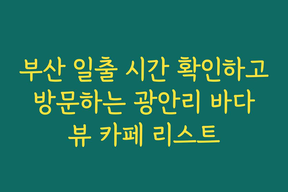 부산 일출 시간 확인하고 방문하는 광안리 바다 뷰 카페 리스트