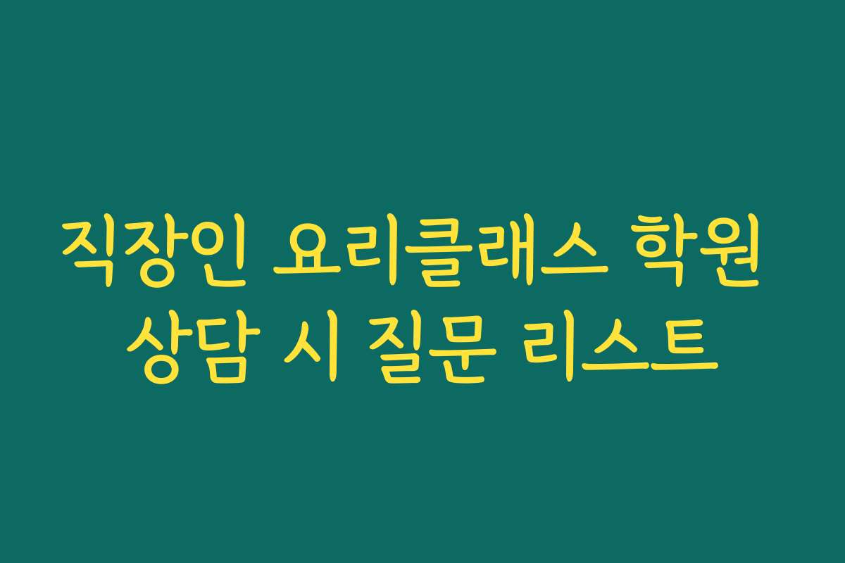 직장인 요리클래스 학원 상담 시 질문 리스트
