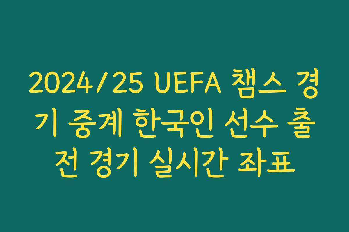 2024/25 UEFA 챔스 경기 중계 한국인 선수 출전 경기 실시간 좌표