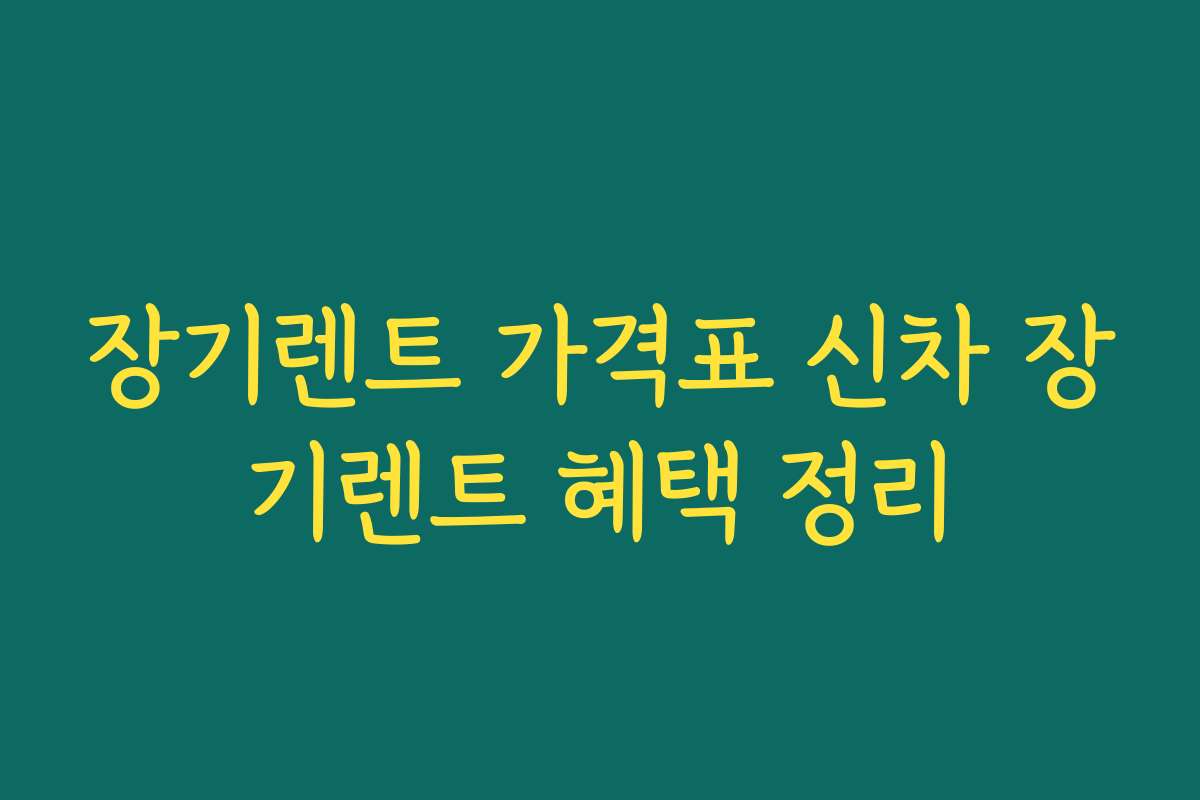 장기렌트 가격표 신차 장기렌트 혜택 정리