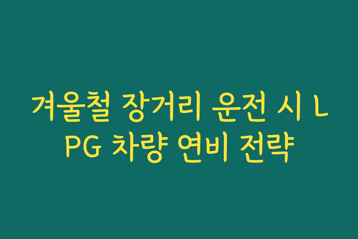 겨울철 장거리 운전 시 LPG 차량 연비 전략