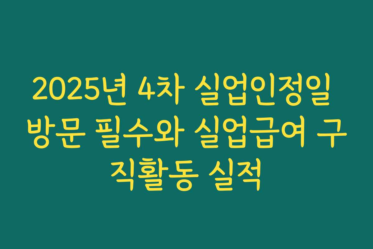 2025년 4차 실업인정일 방문 필수와 실업급여 구직활동 실적