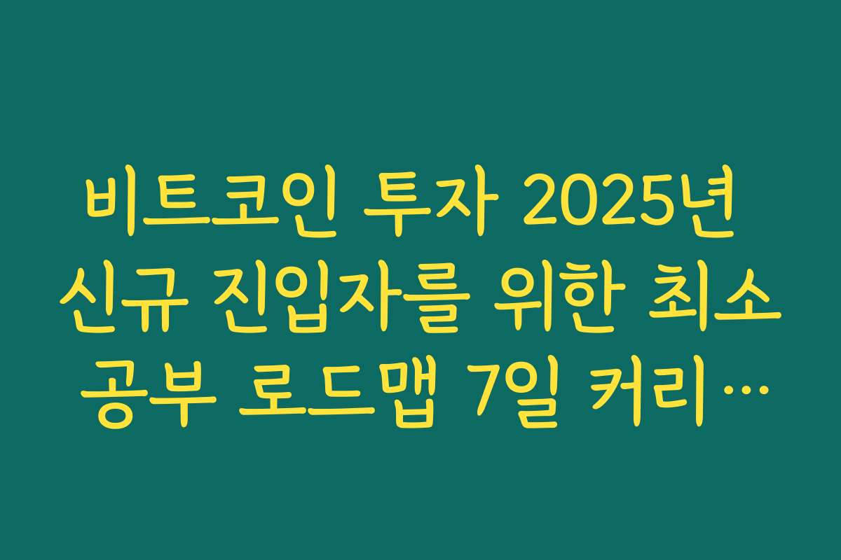 비트코인 투자 2025년 신규 진입자를 위한 최소 공부 로드맵 7일 커리큘럼