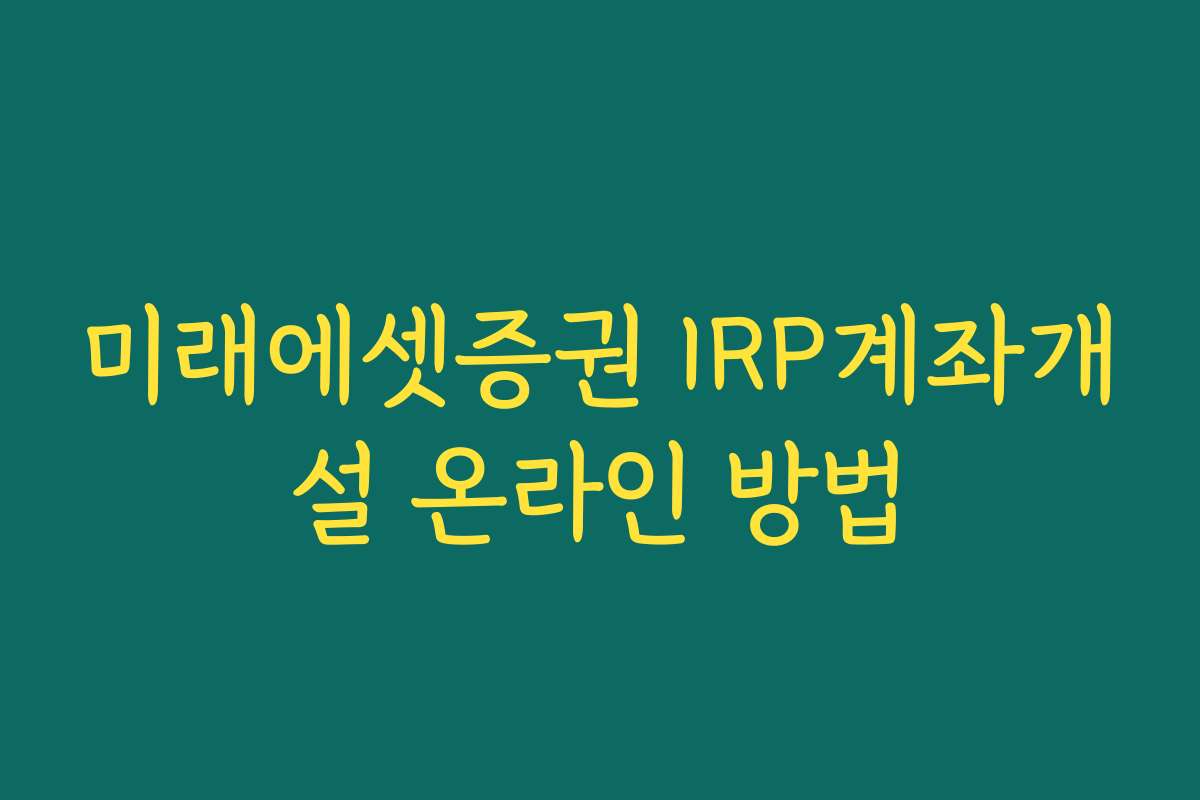 미래에셋증권 IRP계좌개설 온라인 방법