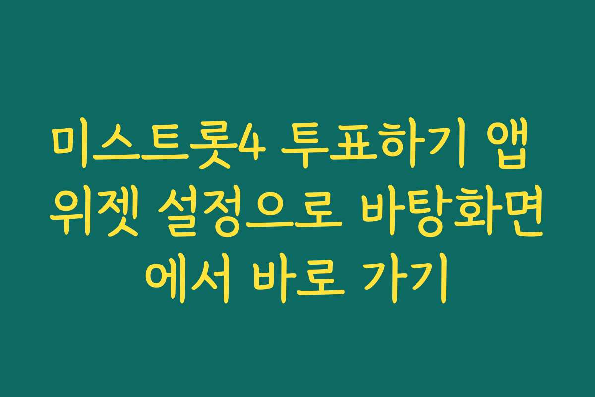 미스트롯4 투표하기 앱 위젯 설정으로 바탕화면에서 바로 가기