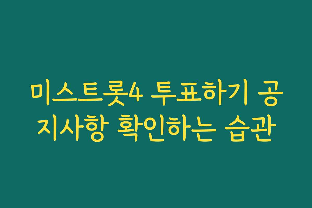 미스트롯4 투표하기 공지사항 확인하는 습관