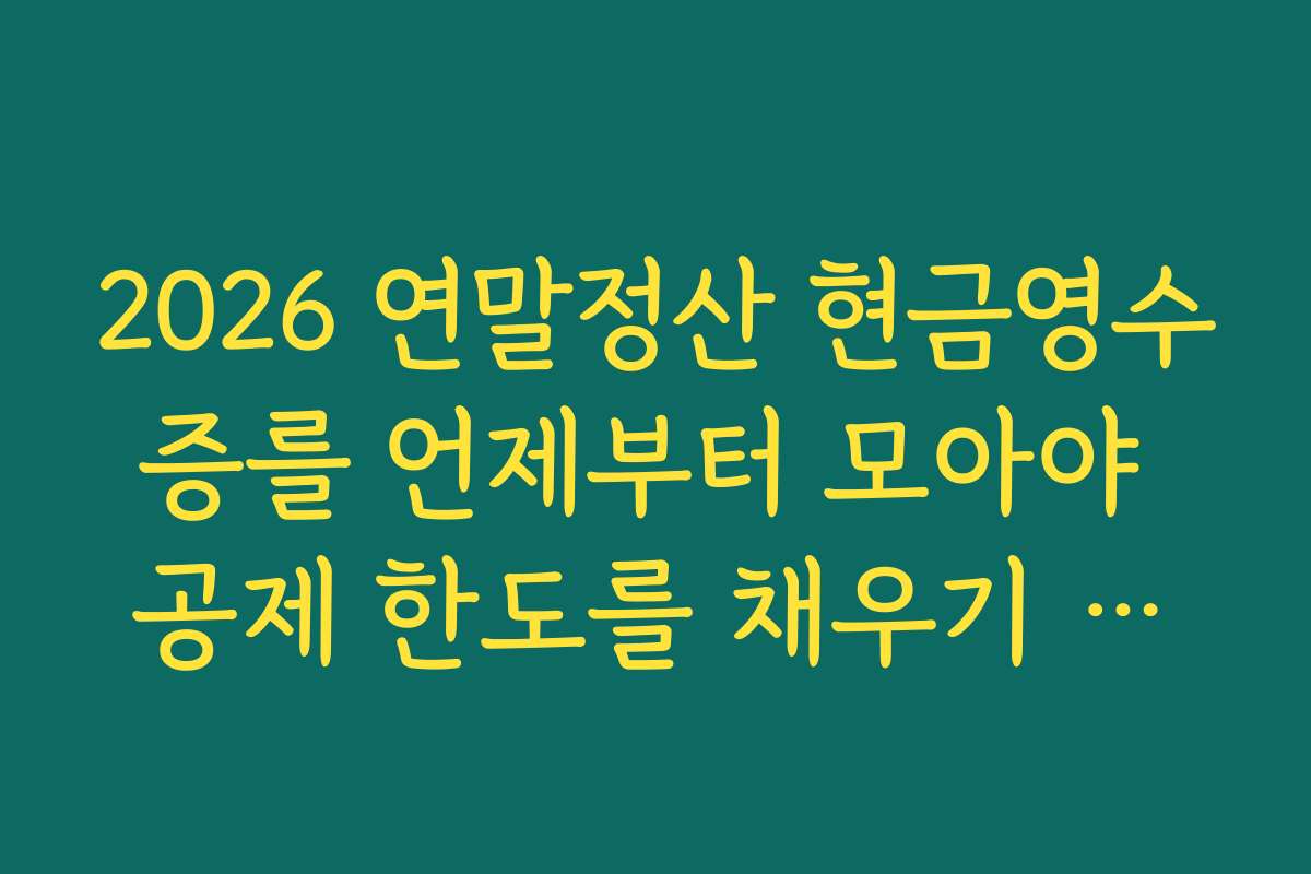 2026 연말정산 현금영수증를 언제부터 모아야 공제 한도를 채우기 쉬운지 월별 전략