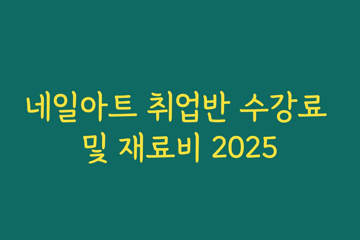 네일아트 취업반 수강료 및 재료비 2025