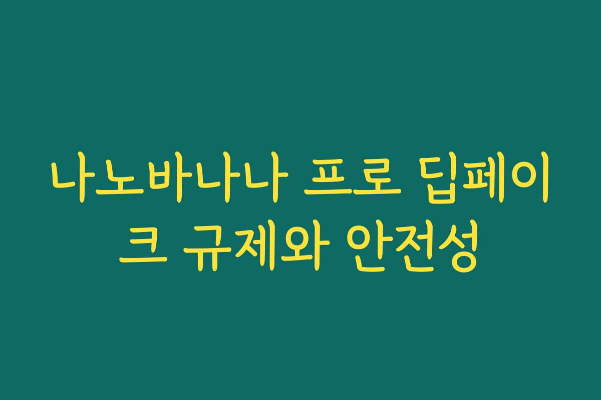 나노바나나 프로 딥페이크 규제와 안전성