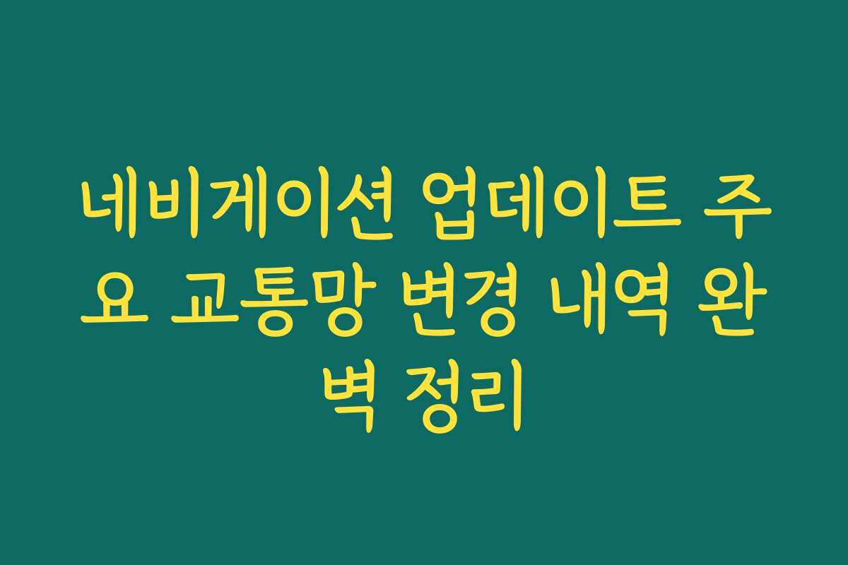 네비게이션 업데이트 주요 교통망 변경 내역 완벽 정리