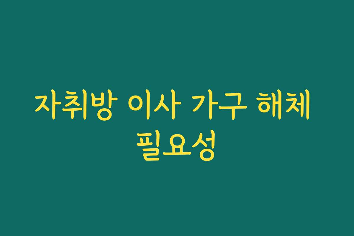 자취방 이사 가구 해체 필요성