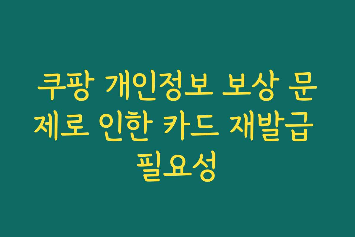 쿠팡 개인정보 보상 문제로 인한 카드 재발급 필요성