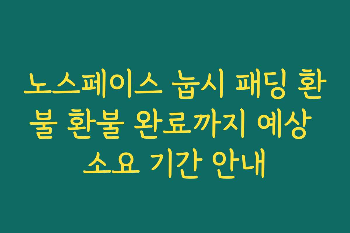 노스페이스 눕시 패딩 환불 환불 완료까지 예상 소요 기간 안내