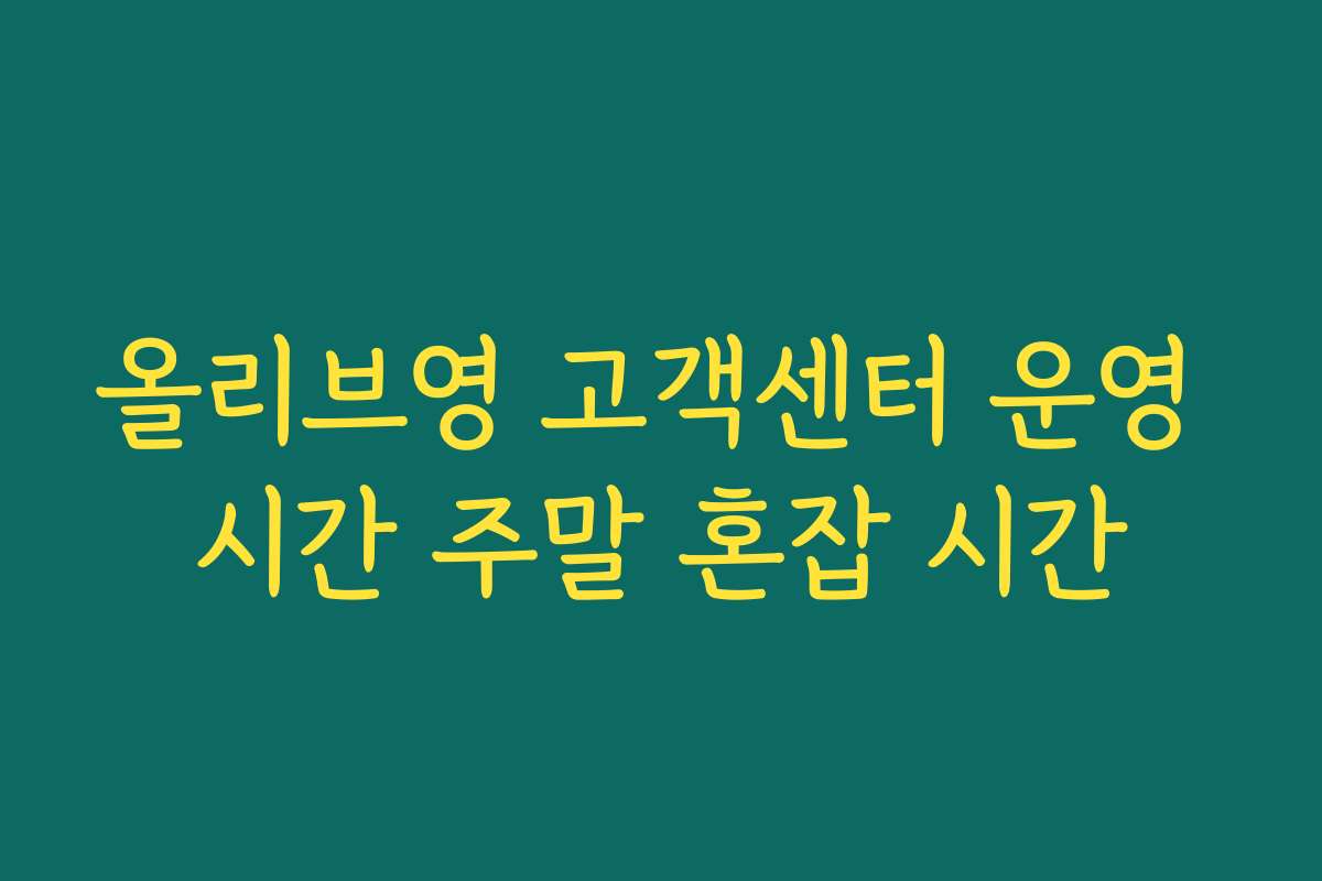 올리브영 고객센터 운영 시간 주말 혼잡 시간