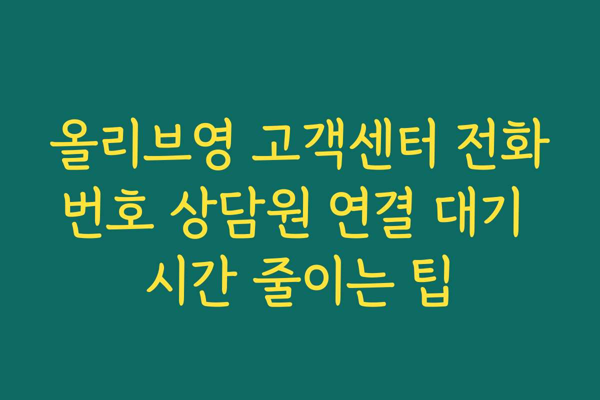 올리브영 고객센터 전화번호 상담원 연결 대기 시간 줄이는 팁