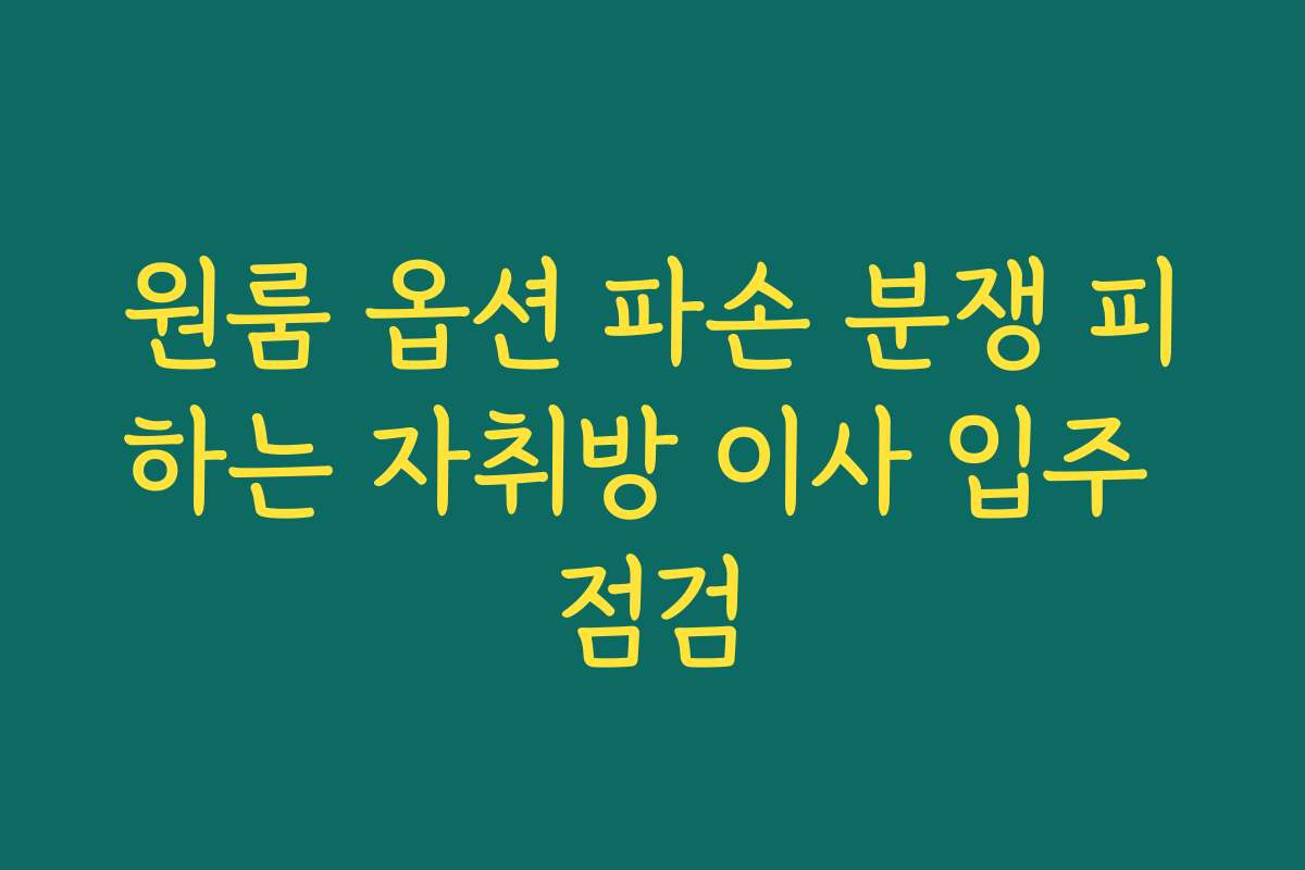 원룸 옵션 파손 분쟁 피하는 자취방 이사 입주 점검