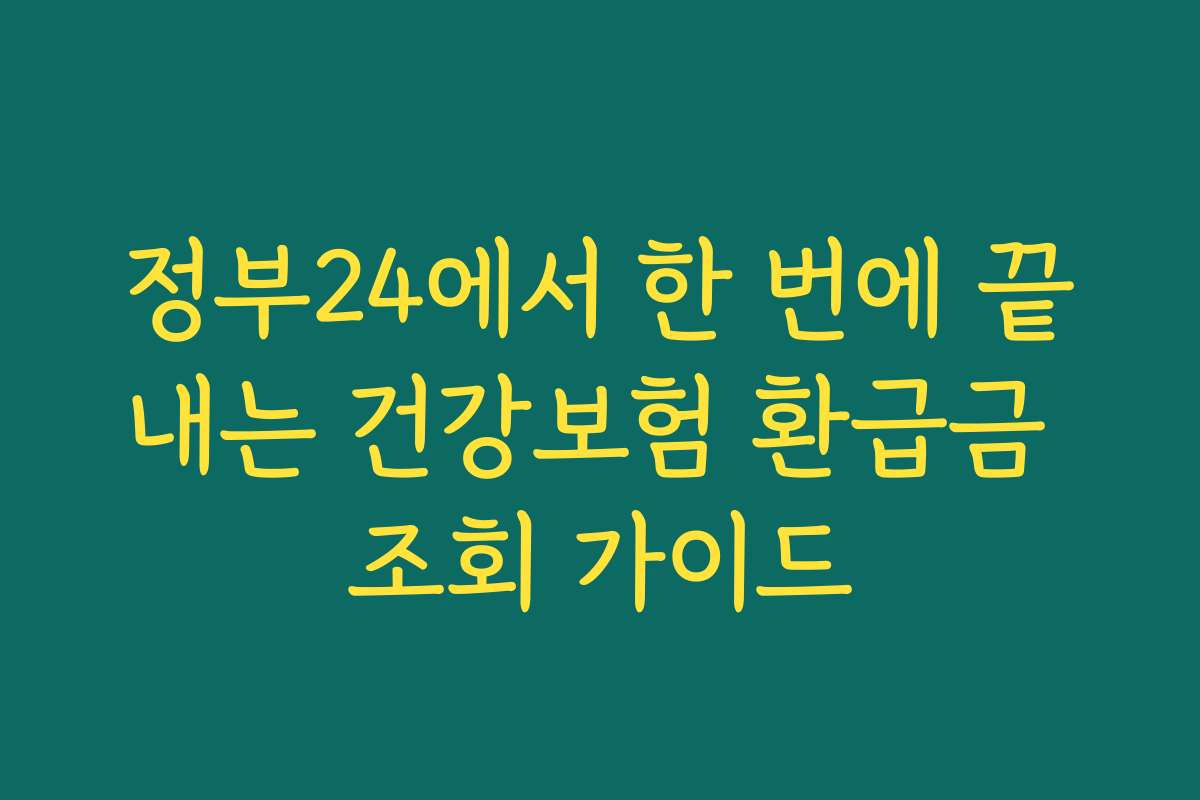 정부24에서 한 번에 끝내는 건강보험 환급금 조회 가이드