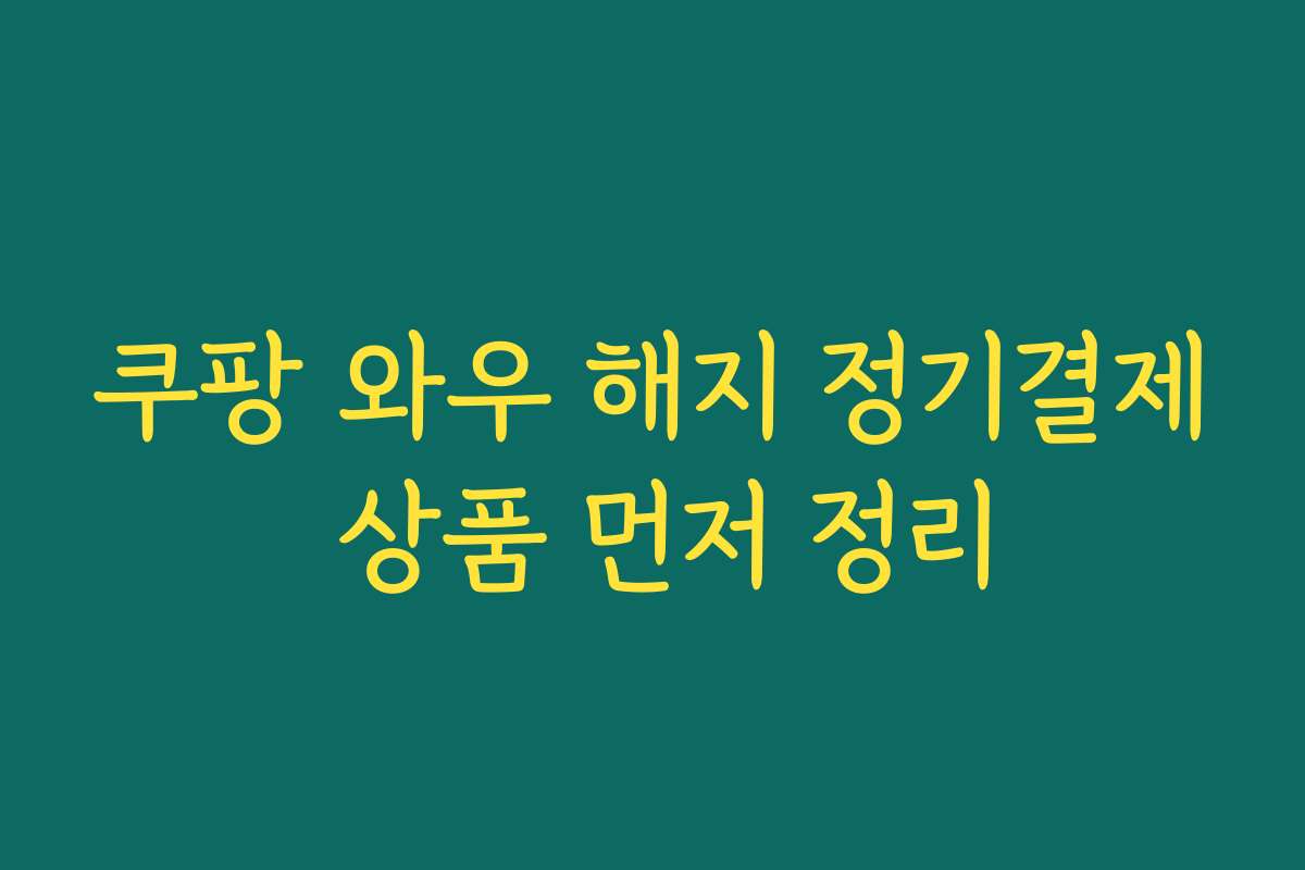 쿠팡 와우 해지 정기결제 상품 먼저 정리