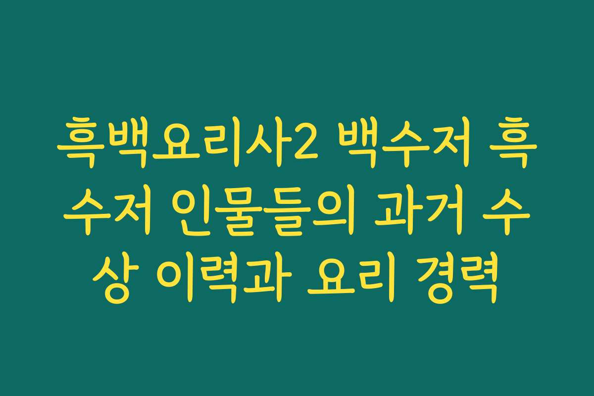 흑백요리사2 백수저 흑수저 인물들의 과거 수상 이력과 요리 경력