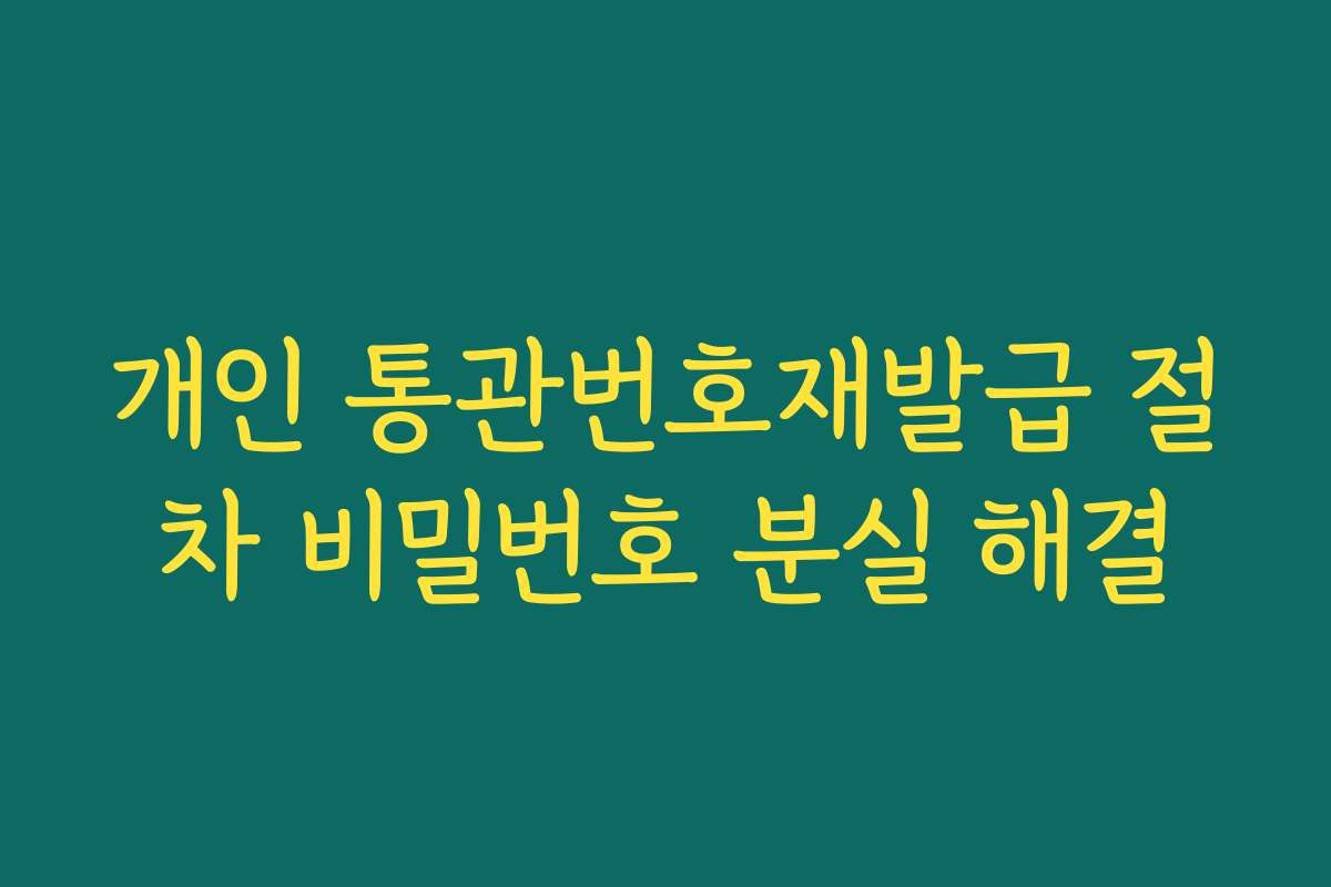 개인 통관번호재발급 절차 비밀번호 분실 해결
