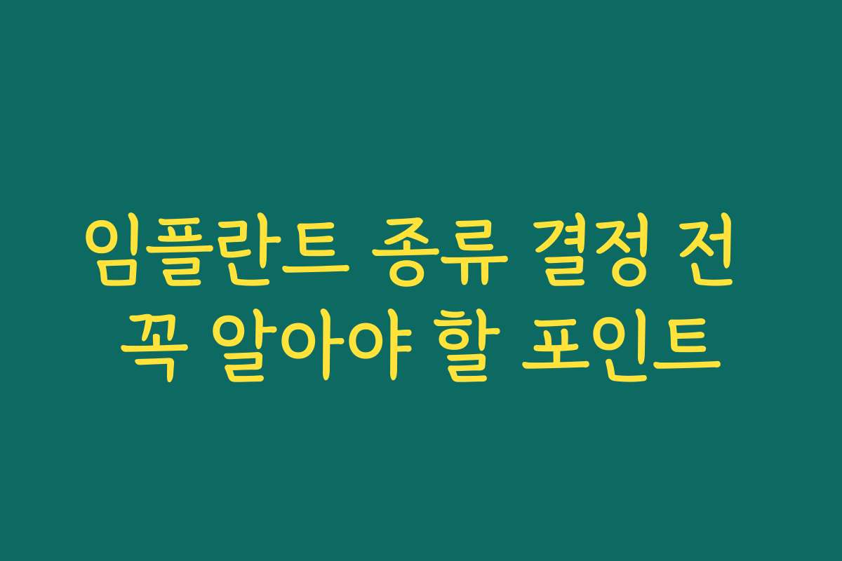 임플란트 종류 결정 전 꼭 알아야 할 포인트