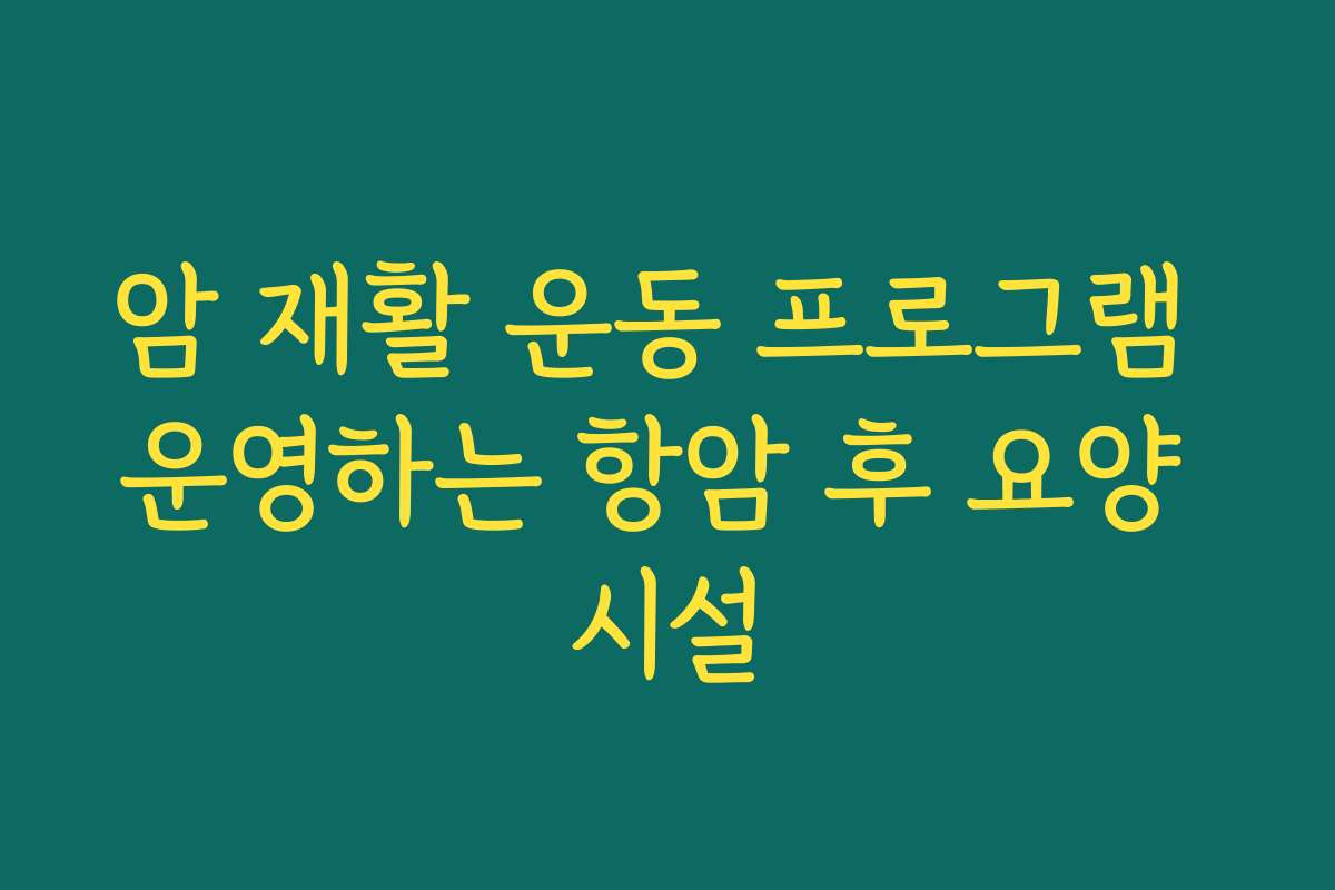암 재활 운동 프로그램 운영하는 항암 후 요양 시설