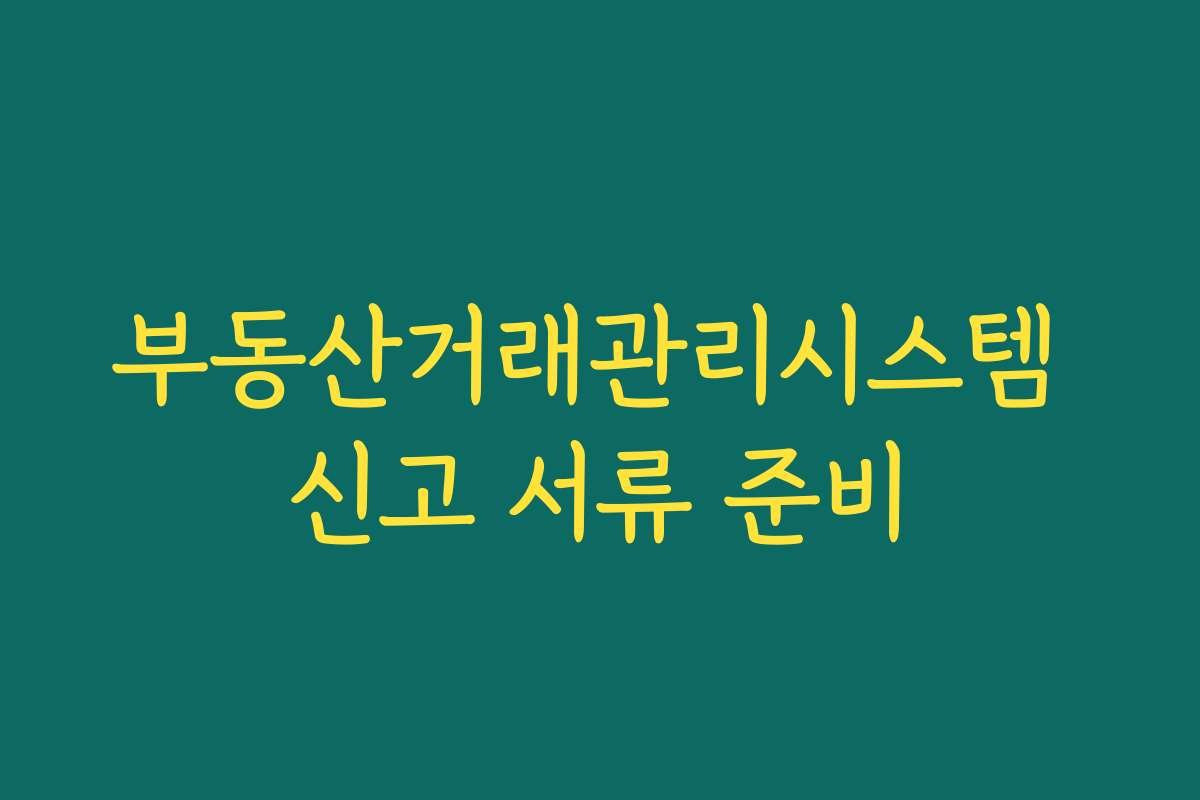부동산거래관리시스템 신고 서류 준비