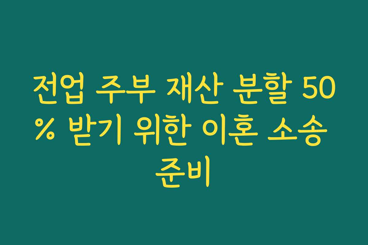 전업 주부 재산 분할 50% 받기 위한 이혼 소송 준비