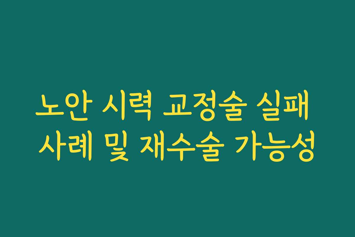 노안 시력 교정술 실패 사례 및 재수술 가능성