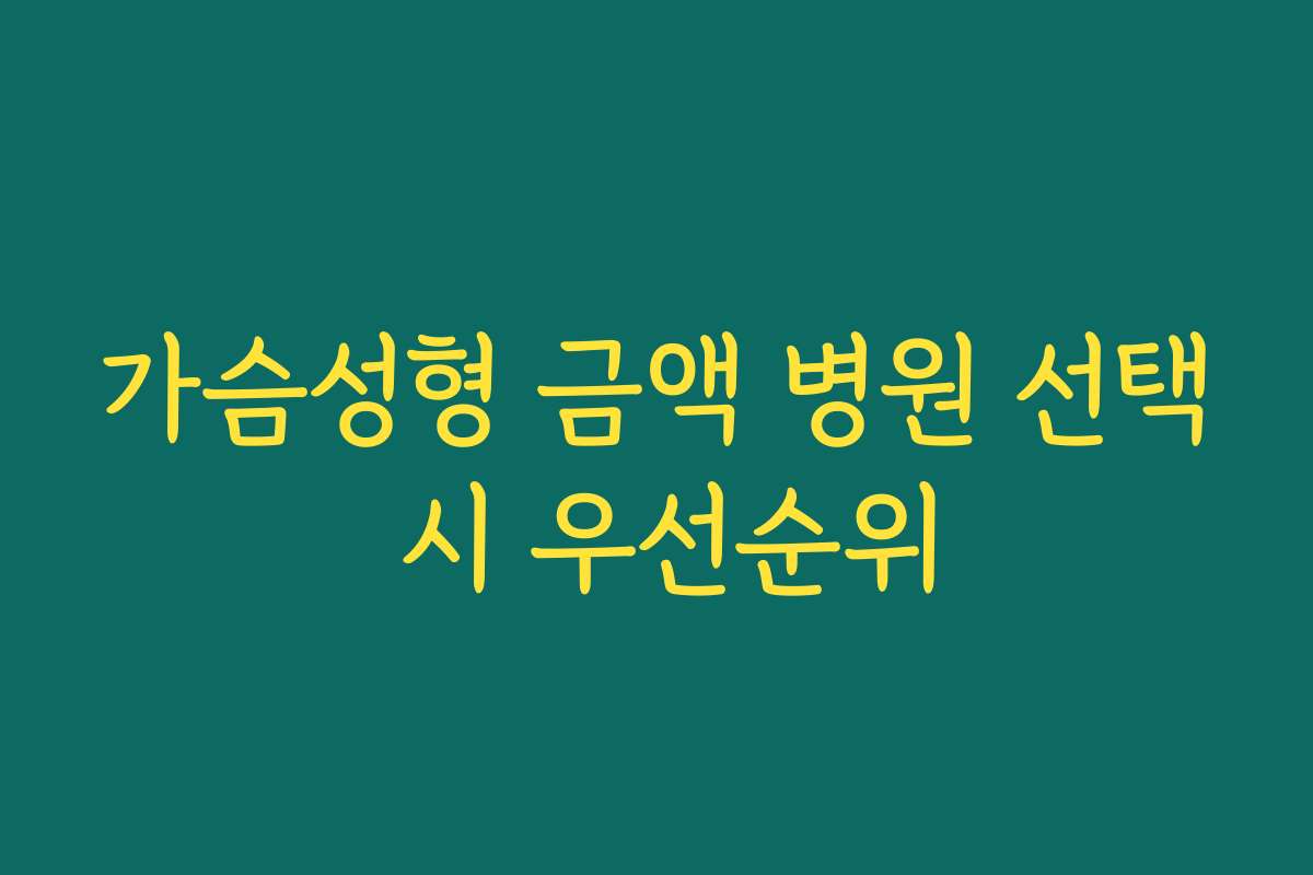가슴성형 금액 병원 선택 시 우선순위