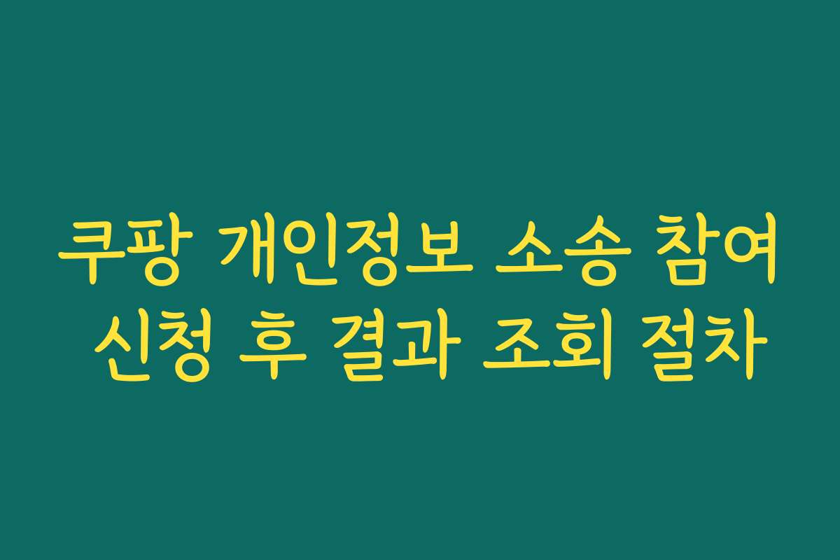 쿠팡 개인정보 소송 참여 신청 후 결과 조회 절차