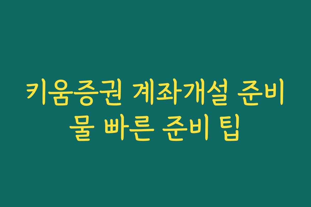 키움증권 계좌개설 준비물 빠른 준비 팁