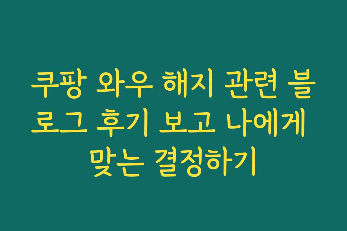 쿠팡 와우 해지 관련 블로그 후기 보고 나에게 맞는 결정하기