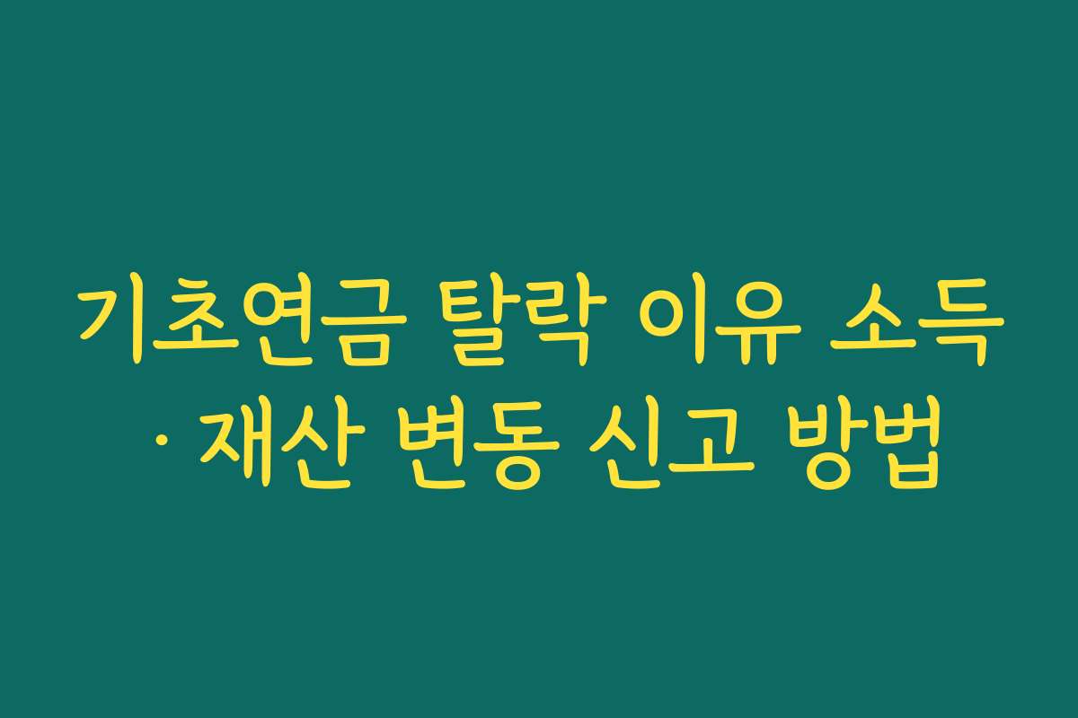기초연금 탈락 이유 소득·재산 변동 신고 방법