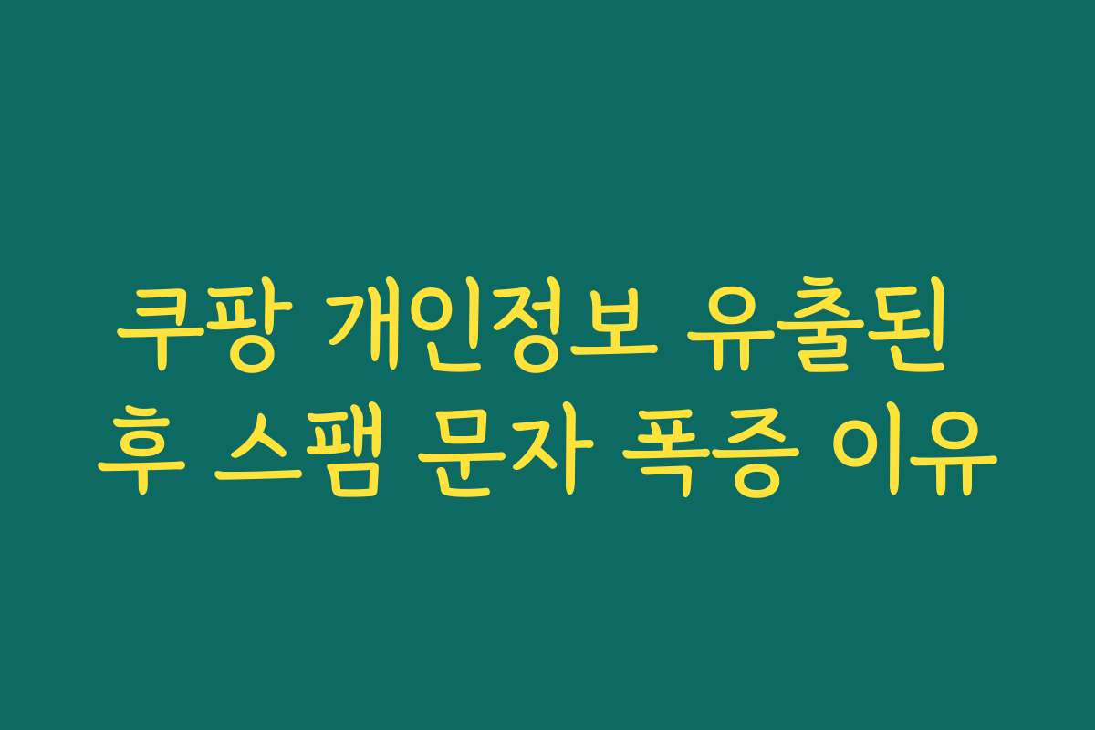 쿠팡 개인정보 유출된 후 스팸 문자 폭증 이유