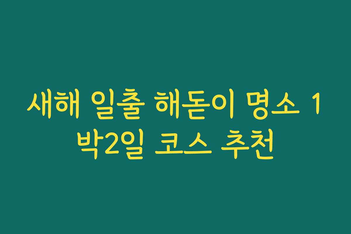 새해 일출 해돋이 명소 1박2일 코스 추천