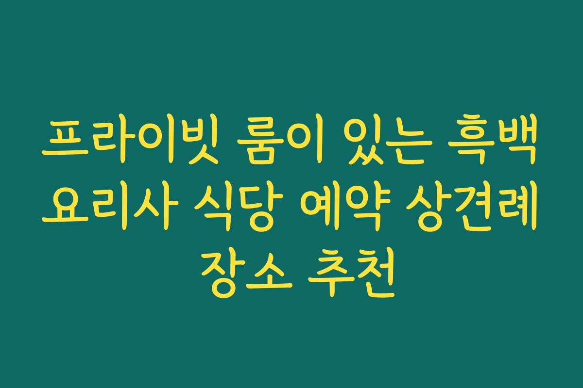 프라이빗 룸이 있는 흑백요리사 식당 예약 상견례 장소 추천