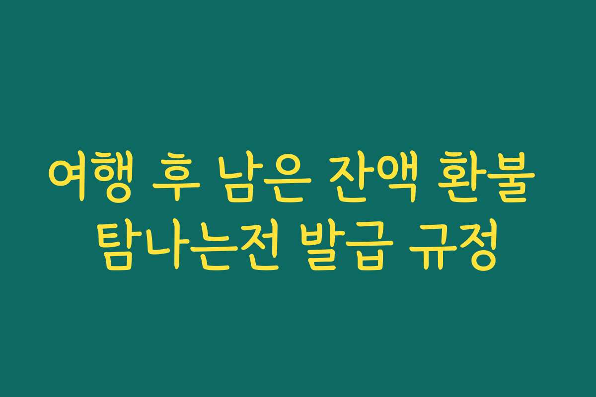 여행 후 남은 잔액 환불 탐나는전 발급 규정