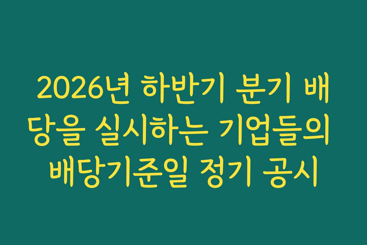 2026년 하반기 분기 배당을 실시하는 기업들의 배당기준일 정기 공시