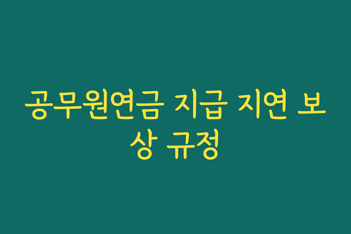 공무원연금 지급 지연 보상 규정