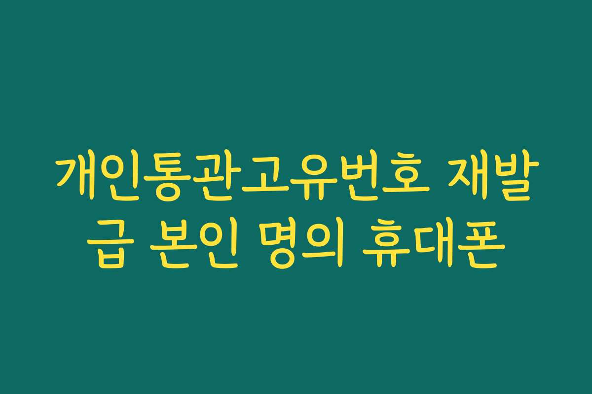 개인통관고유번호 재발급 본인 명의 휴대폰