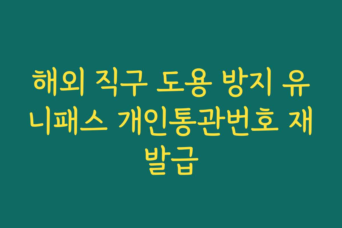 해외 직구 도용 방지 유니패스 개인통관번호 재발급